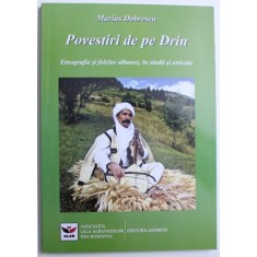 POVESTIRI DE PE DRIN , ETNOGRAFIE SI FOLCLOR ALBANEZ , IN STUDII SI ARTICOLE de MARIUS DOBRESCU , 2014