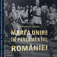 Marea unire în parlamentul României - Hardcover - Gheorghe Sbârnă - Cetatea de Scaun