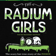 The Radium Girls: Young Readers' Edition: The Scary But True Story of the Poison That Made People Glow in the Dark