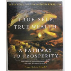 TRUE SELF , TRUE WEALTH , A PATHWAY TO PROSPERITY by PETER COLE and DAISY REESE , 2007