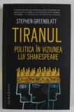 TIRANUL , POLITICA IN VIZIUNEA LUI SHAKESPEARE de STEPHEN GREENBLATT , 2023
