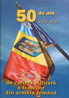 50 DE ANI DE CARIERA MILITARA A FEMEILOR DIN ARMATA ROMANA (1973-2023)-NATALIA DOINA DAMIAN, PETRICA DAMIAN-251539 foto