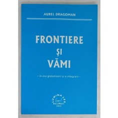 FRONTIERE SI VAMI - IN ERA GLOBALIZARII SI A INTEGRARII - de AUREL DRAGOMAN , 2005