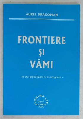 FRONTIERE SI VAMI - IN ERA GLOBALIZARII SI A INTEGRARII - de AUREL DRAGOMAN , 2005 foto