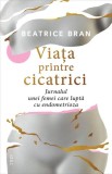 Viata printre cicatrici. Jurnalul unei femei care lupta cu endometrioza - Beatrice Bran