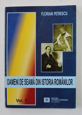 OAMENI DE SEAMA DIN ISTORIA ROMANILOR de FLORIAN PETRESCU , VOLUMUL I , 2004 foto