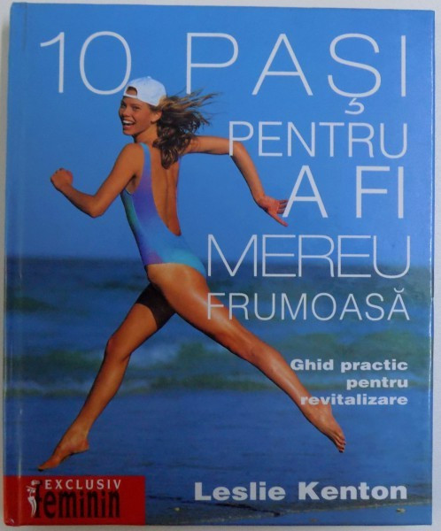 10 PASI PENTRU A FI MEREU FRUMOASA - GHID PRACTIC PENTRU REVITALIZARE de LESLIE KENTON , 2003