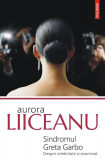 Sindromul Greta Garbo. Despre celebritate si anonimat &ndash; Aurora Liiceanu