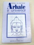 Sergiu Al-George - Arhaic si universal. India in constiinta culturala romaneasca (Constantin Brancusi, Mircea Eliade, Mihai Eminescu, Lucian Blaga)