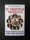 EDMOND ROSSIER - PE TREPTELE TRONULUI. FEMEI ILUSTRE CARE AU INFLUENTAT SUVERANI