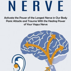 Vagus Nerve: Activate the Power of the Longest Nerve in Our Body (Panic Attacks and Trauma With the Healing Power of Your Vagus Ner