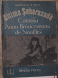 ULTIMA SEHEREZADA CONTESA ANNA BRANCOVEANU DE NOAILLES-GABRIELA STOICA