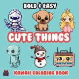 Cute Things Bold &amp;amp; Easy Kawaii Coloring Book: Big Simple Delicious Cute Colouring Designs for Kids Teens Adults &amp;amp; Seniors Perfect for Stress R