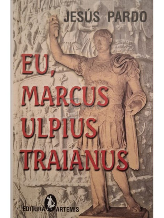 Jesus Pardo - Eu, Marcus Ulpius Traianus (Editia: 2005)