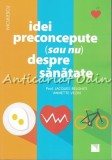 Idei Preconcepute (Sau Nu) Despre Sanatate - Jacques Belghiti, Annette Vezin