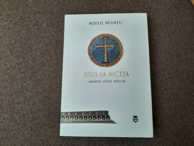 Iisus la Niceea. Arianism. Ateism. Nihilism - Neamtu, Mihail foto