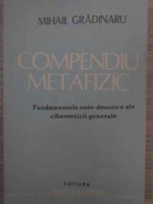 COMPENDIU METAFIZIC. FUNDAMENTELE ONTO-DEONTICE ALE CIBERNETICII GENERALE-MIHAIL GRADINARU foto