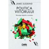 Politica viitorului. Tehnologia digitala si societatea - Jamie Susskind