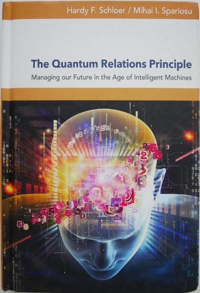 The Quantum Relations Principle. Managing our Future in the Age of Intelligent Machines - Hardy F. Schloer, Mihai I. Spariosu