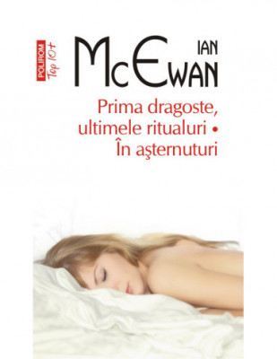 Ian McEwan - Prima dragoste, ultimele ritualuri * &amp;Icirc;n așternuturi foto