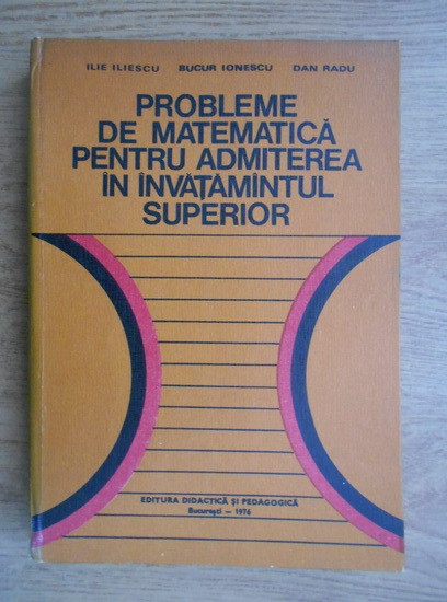 Ilie Iliescu - Probleme de matematica pentru admiterea in invatamantul superior