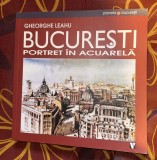 Bucuresti : portret &icirc;n acuarela / Gheorghe Leahu