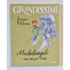 MICHELANGLEO , UNA VITA PER L &#039;ARTE di JACOPO OLIVERI , TEXT IN LIMBA ITALIANA , 2017
