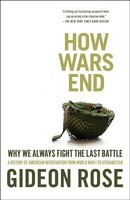 How Wars End: Why We Always Fight the Last Battle: A History of American Intervention from World War I to Afghanistan