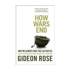 How Wars End: Why We Always Fight the Last Battle: A History of American Intervention from World War I to Afghanistan