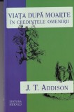 Viata dupa moarte in credintele omenirii, J. T. Addison - Herald, Spiritualitate, Ezoterism, religie, 2012, colectia Logos