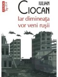 Iar dimineata vor veni rusii (Top 10+)/Iulian Ciocan, Polirom