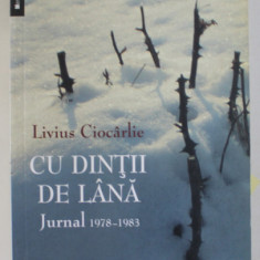CU DINTI DE LANA , JURNAL 1978 -1983 de LIVIUS CIOCARLIE , 2008 * PREZINTA HALOURI DE APA