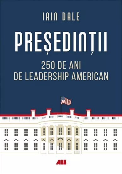 Presedintii ? 250 de ani de leadership politic american Iain Campbell Dale