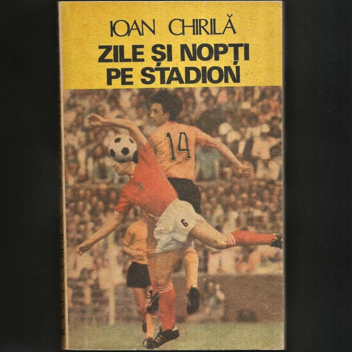 Zile și Nopți pe Stadion, Ioan Chirilă - Istoria Fotbalului Rom&acirc;nesc. Echipă de Fotbaliști. Campionat Fotbal. Comentarii. Frumoasele Noastre Duminici
