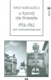 Cumpara ieftin O forma de tinerete. 1956-1962. Anii contrarevolutionari | Radu Surdulescu