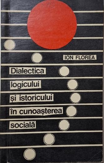 Dialectica logicului si istoricului in cunoasterea sociala &ndash; Ion Florea