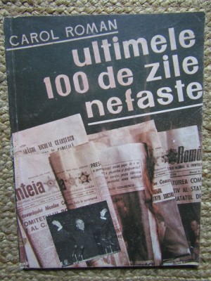 Ultimele 100 de zile nefaste &amp;ndash; Carol Roman - Carte Istorie foto