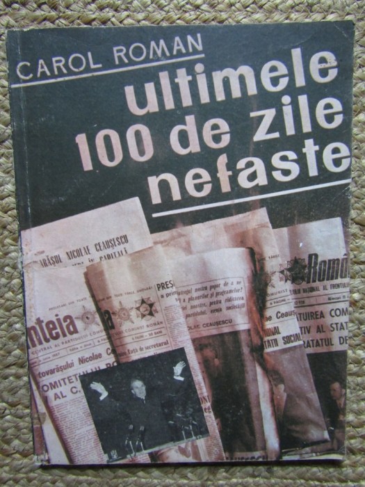 Ultimele 100 de zile nefaste &ndash; Carol Roman - Carte Istorie