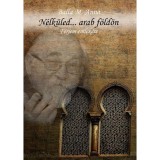 N&eacute;lk&uuml;led...arab f&ouml;ld&ouml;n - Balla M. Anna