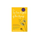 Top Five Regrets of the Dying: A Life Transformed by the Dearly Departing