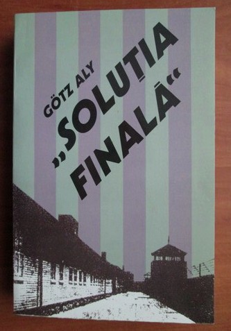 Gotz Aly Solutia finala Stramutarea populatiilor si asasinarea evreilor europeni