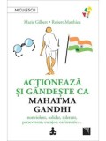 Cumpara ieftin Actioneaza si gandeste ca Mahatma Gandhi. Nonviolent, solidar, tolerant, perseverent, curajos, carismatic&hellip;/Marie Gilbert, Robert Mathieu