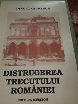 DISTRUGEREA TRECUTULUI ROMANIEI - DINU C. GIURESCU, ED MUSEION 1994,95 PAG foto