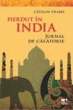 Pierdut &icirc;n India. Jurnal de călătorie - Paperback brosat - Cătălin Vrabie - Neverland