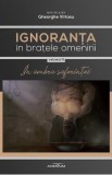 Ignoranta in bratele omenirii Vol.2: In umbra suferintei - Gheorghe Virtosu