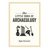 The little book of archaeology: a pocket guide to how archaeology works and what it can teach us