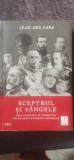 Jean des Cars - Sceptrul și s&acirc;ngele. Regi și regine &icirc;n tumultul celor două războaie mondiale