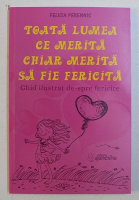 TOATA LUMEA CE MERITA CHIAR MERITA SA FIE FERICITA - GHID ILUSTRAT DE-SPRE FERICIRE de FELICIA PERENNIS , 2019 foto