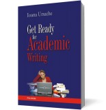 Get Ready for Academic Writing - Ioana Ursache - Editura Polirom