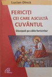 FERICITI CEI CARE ASCULTA CUVANTUL. DISCIPOLI PE CAILE FERICIRILOR-LUCIAN DINCA-245108